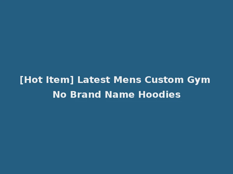 [Hot Item] Latest Mens Custom Gym No Brand Name Hoodies