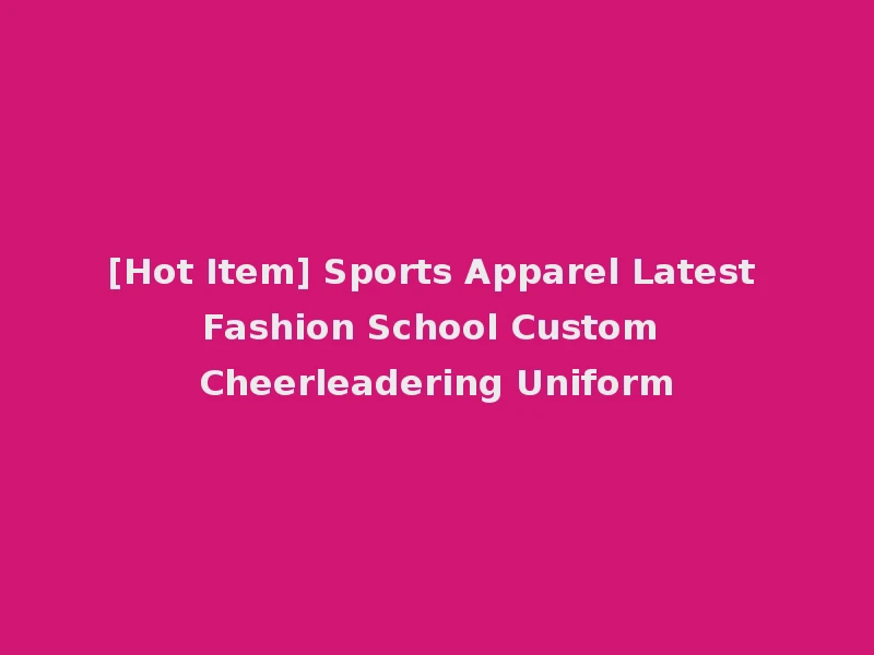 [Hot Item] Sports Apparel Latest Fashion School Custom Cheerleadering Uniform