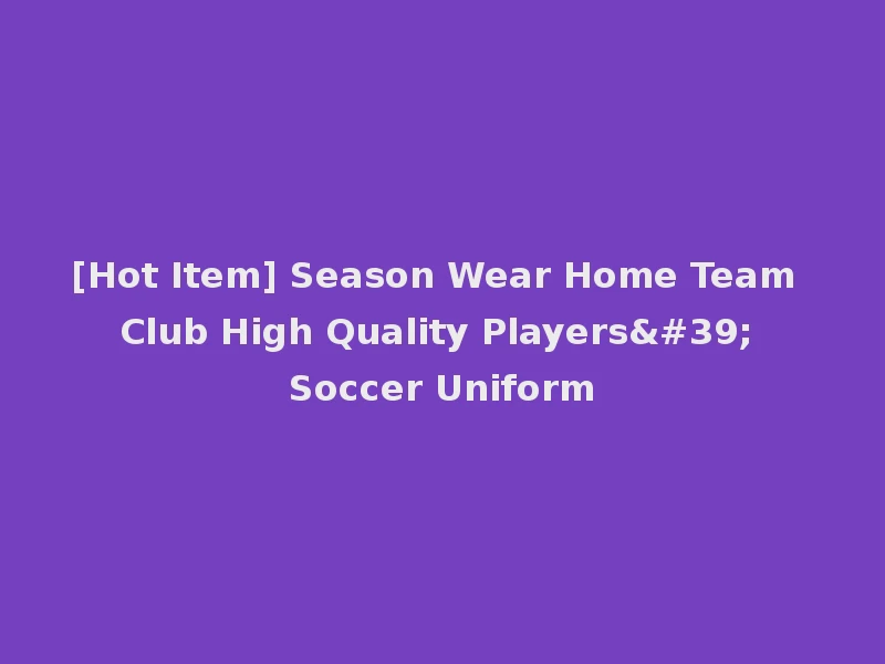 [Hot Item] Season Wear Home Team Club High Quality Players' Soccer Uniform