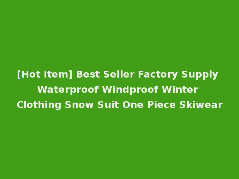 [Hot Item] Best Seller Factory Supply Waterproof Windproof Winter Clothing Snow Suit One Piece Skiwear