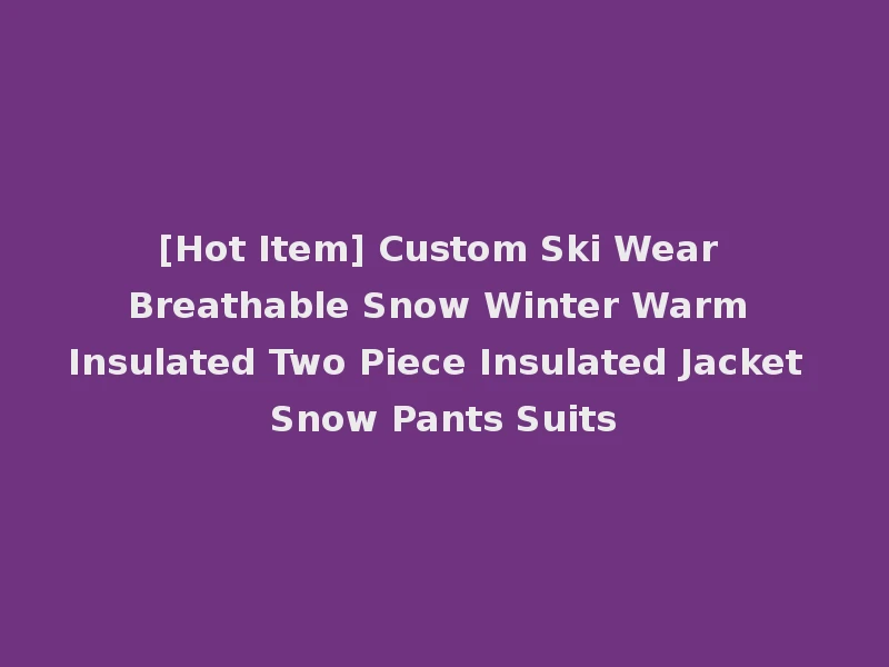 [Hot Item] Custom Ski Wear Breathable Snow Winter Warm Insulated Two Piece Insulated Jacket Snow Pants Suits