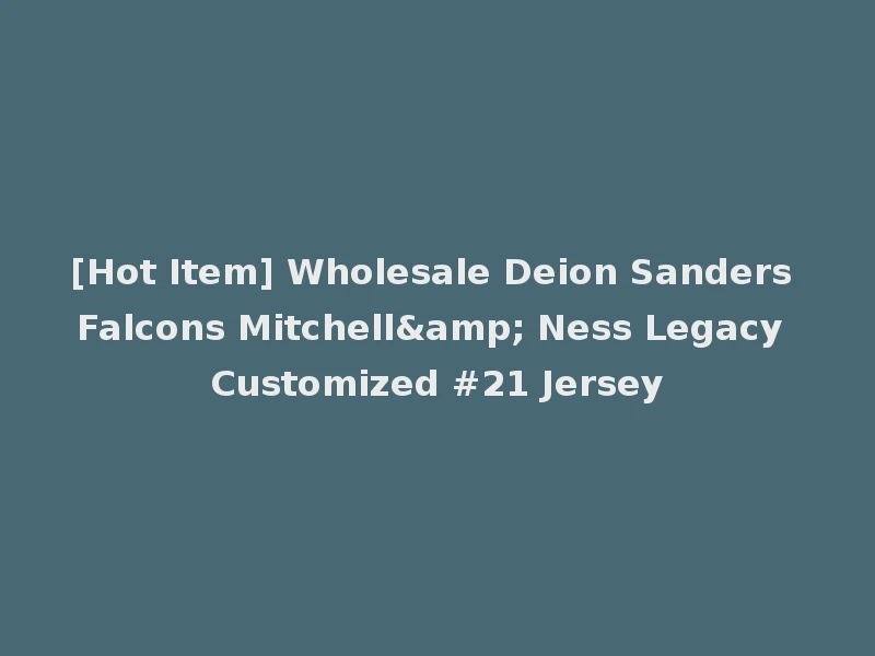 [Hot Item] Wholesale Deion Sanders Falcons Mitchell& Ness Legacy Customized #21 Jersey