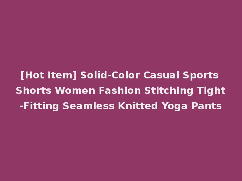[Hot Item] Solid-Color Casual Sports Shorts Women Fashion Stitching Tight-Fitting Seamless Knitted Yoga Pants