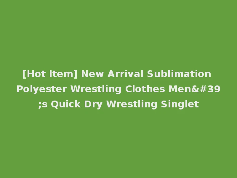 [Hot Item] New Arrival Sublimation Polyester Wrestling Clothes Men's Quick Dry Wrestling Singlet
