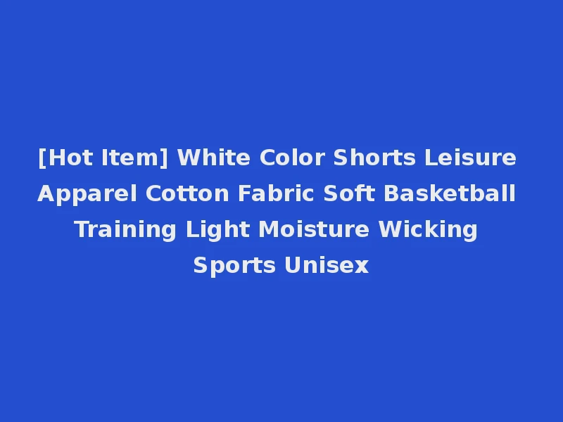 [Hot Item] White Color Shorts Leisure Apparel Cotton Fabric Soft Basketball Training Light Moisture Wicking Sports Unisex