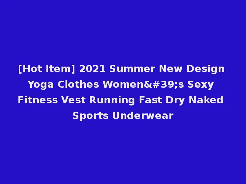 [Hot Item] 2021 Summer New Design Yoga Clothes Women's Sexy Fitness Vest Running Fast Dry Naked Sports Underwear