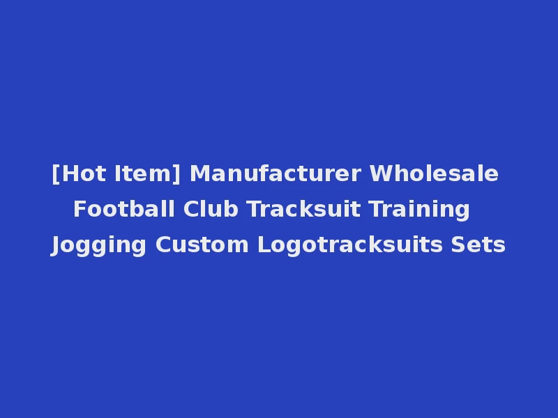 [Hot Item] Manufacturer Wholesale Football Club Tracksuit Training Jogging Custom Logotracksuits Sets