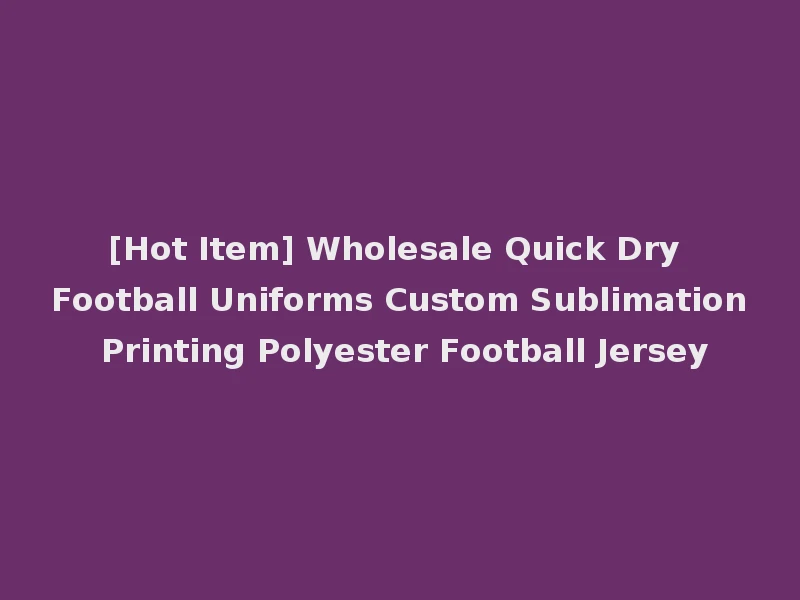 [Hot Item] Wholesale Quick Dry Football Uniforms Custom Sublimation Printing Polyester Football Jersey