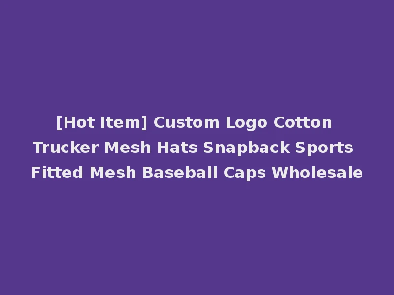 [Hot Item] Custom Logo Cotton Trucker Mesh Hats Snapback Sports Fitted Mesh Baseball Caps Wholesale