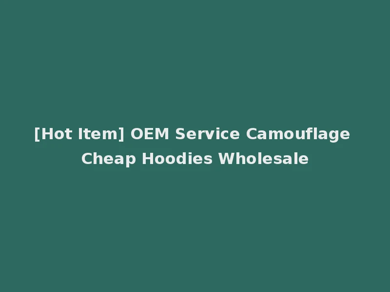 [Hot Item] OEM Service Camouflage Cheap Hoodies Wholesale