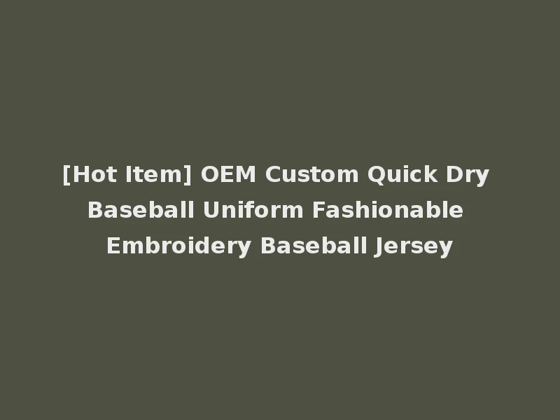 [Hot Item] OEM Custom Quick Dry Baseball Uniform Fashionable Embroidery Baseball Jersey