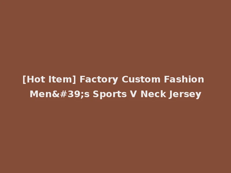 [Hot Item] Factory Custom Fashion Men's Sports V Neck Jersey