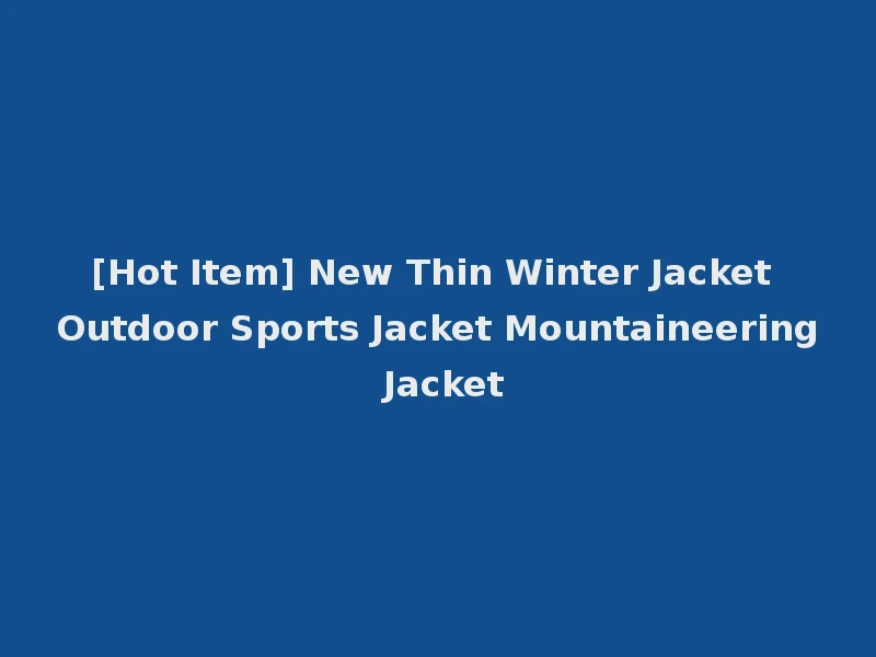 [Hot Item] New Thin Winter Jacket Outdoor Sports Jacket Mountaineering Jacket