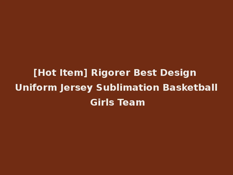 [Hot Item] Rigorer Best Design Uniform Jersey Sublimation Basketball Girls Team