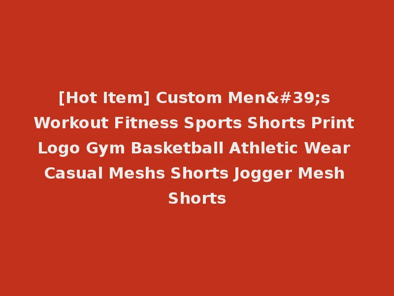 [Hot Item] Custom Men's Workout Fitness Sports Shorts Print Logo Gym Basketball Athletic Wear Casual Meshs Shorts Jogger Mesh Shorts