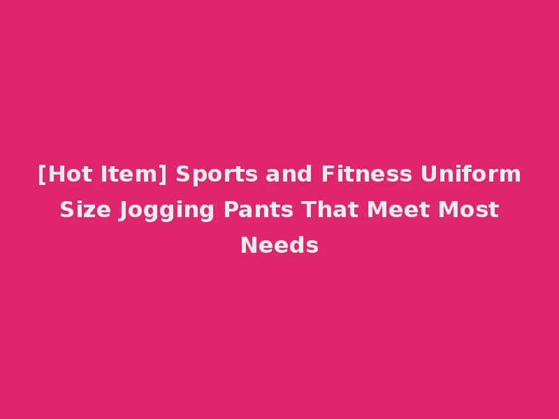 [Hot Item] Sports and Fitness Uniform Size Jogging Pants That Meet Most Needs