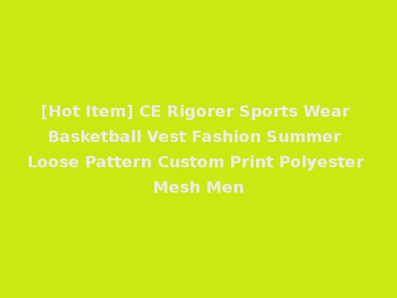 [Hot Item] CE Rigorer Sports Wear Basketball Vest Fashion Summer Loose Pattern Custom Print Polyester Mesh Men