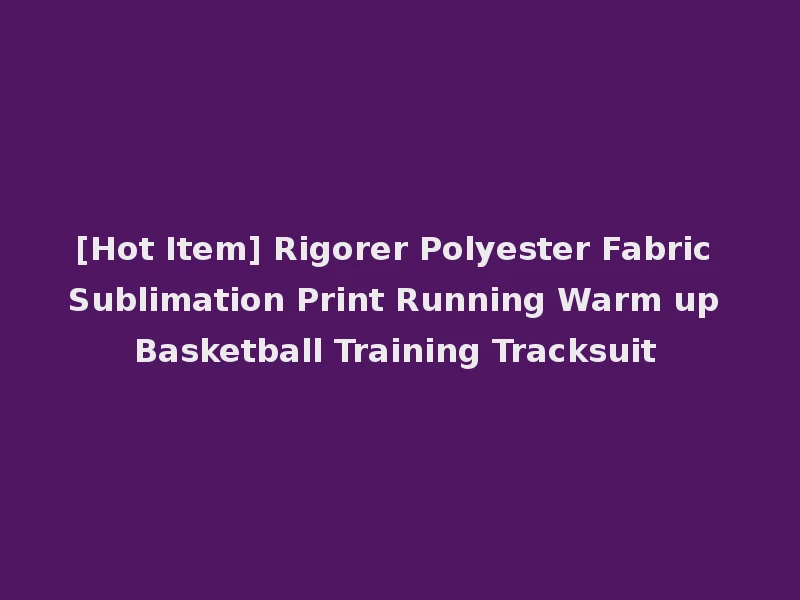 [Hot Item] Rigorer Polyester Fabric Sublimation Print Running Warm up Basketball Training Tracksuit