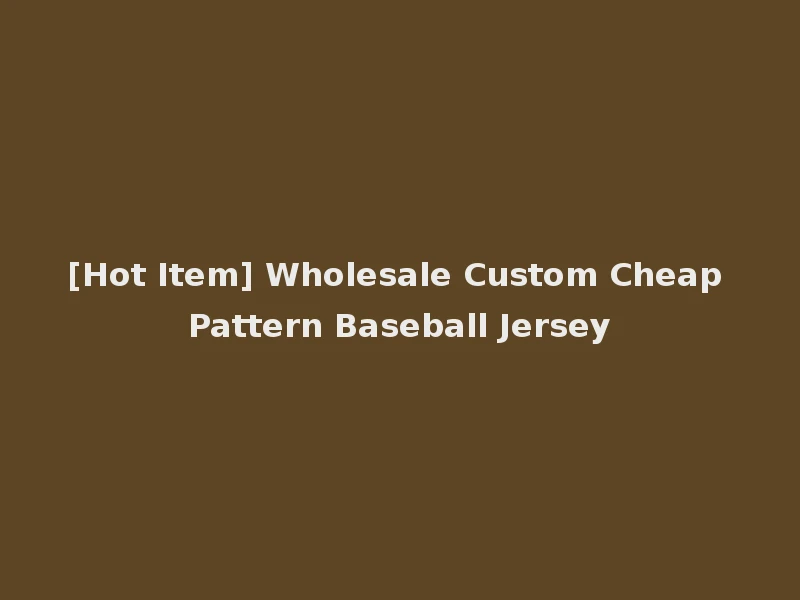 [Hot Item] Wholesale Custom Cheap Pattern Baseball Jersey