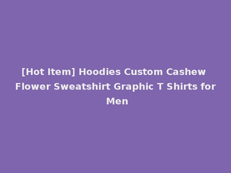 [Hot Item] Hoodies Custom Cashew Flower Sweatshirt Graphic T Shirts for Men