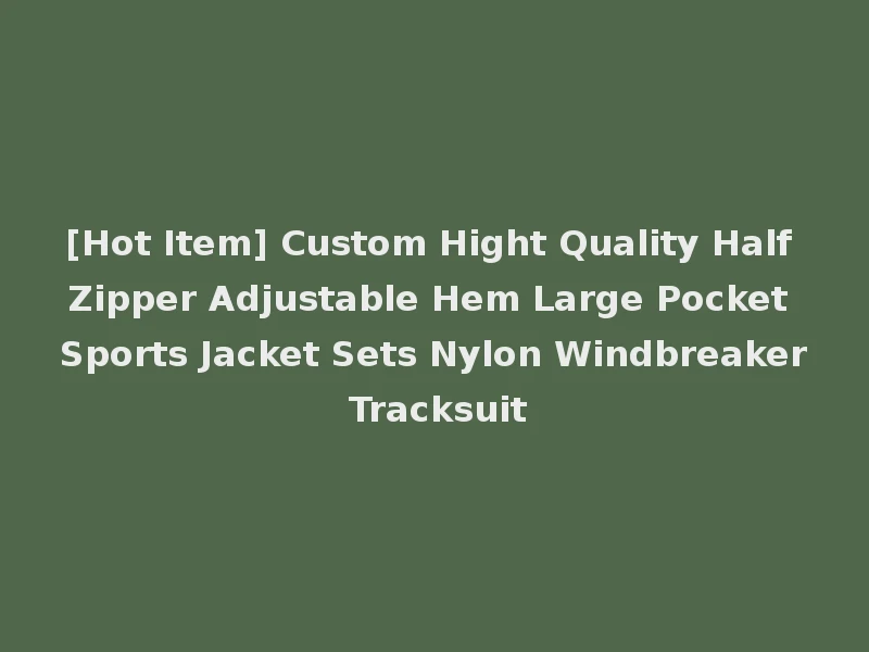 [Hot Item] Custom Hight Quality Half Zipper Adjustable Hem Large Pocket Sports Jacket Sets Nylon Windbreaker Tracksuit