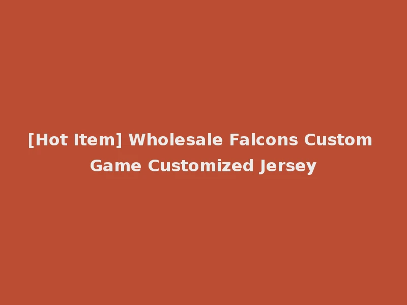 [Hot Item] Wholesale Falcons Custom Game Customized Jersey