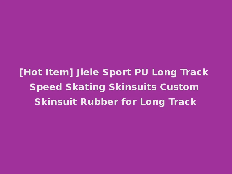 [Hot Item] Jiele Sport PU Long Track Speed Skating Skinsuits Custom Skinsuit Rubber for Long Track