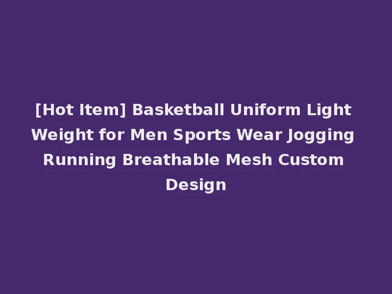 [Hot Item] Basketball Uniform Light Weight for Men Sports Wear Jogging Running Breathable Mesh Custom Design