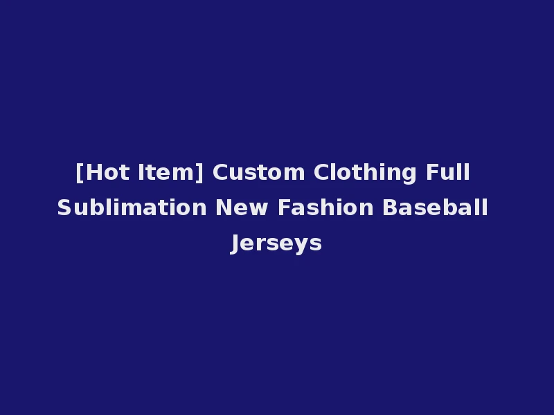 [Hot Item] Custom Clothing Full Sublimation New Fashion Baseball Jerseys