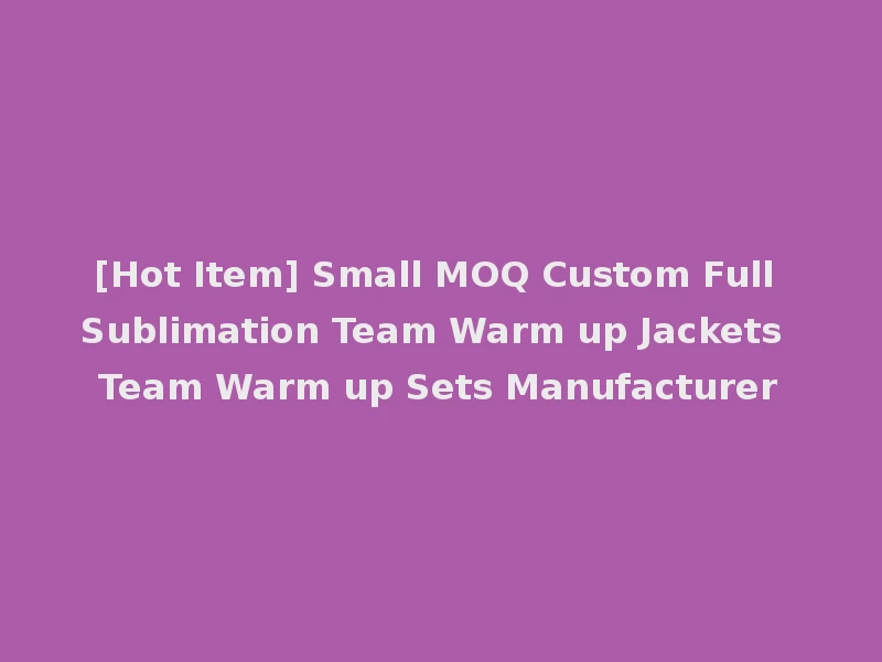 [Hot Item] Small MOQ Custom Full Sublimation Team Warm up Jackets Team Warm up Sets Manufacturer