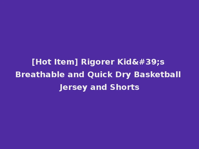 [Hot Item] Rigorer Kid's Breathable and Quick Dry Basketball Jersey and Shorts