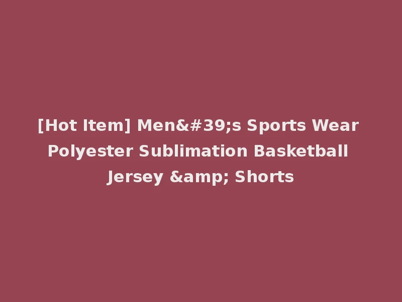 [Hot Item] Men's Sports Wear Polyester Sublimation Basketball Jersey & Shorts