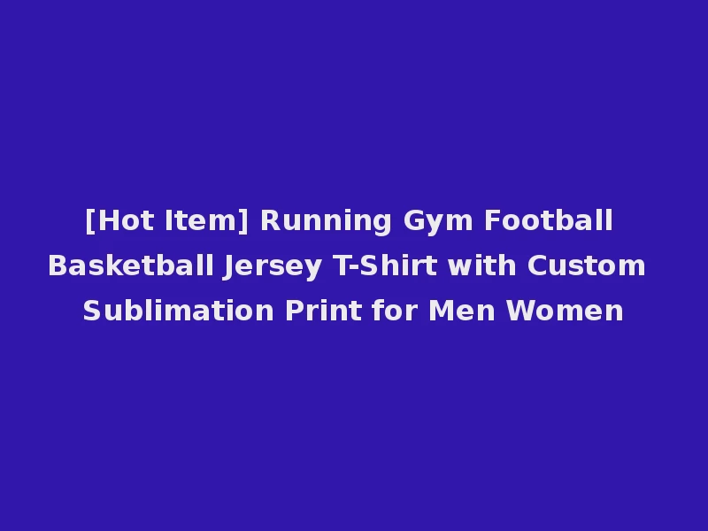 [Hot Item] Running Gym Football Basketball Jersey T-Shirt with Custom Sublimation Print for Men Women
