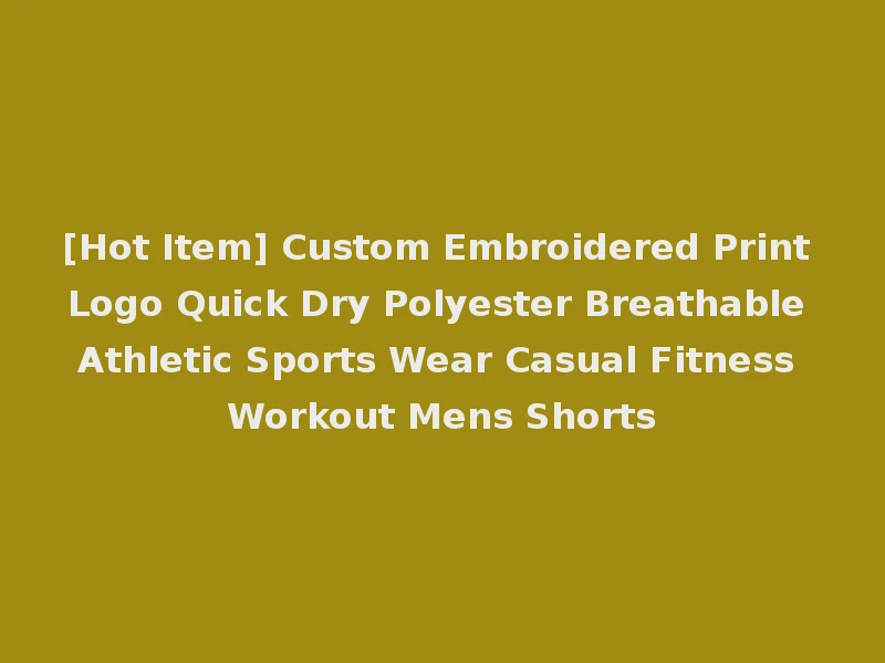 [Hot Item] Custom Embroidered Print Logo Quick Dry Polyester Breathable Athletic Sports Wear Casual Fitness Workout Mens Shorts