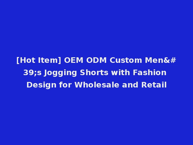 [Hot Item] OEM ODM Custom Men's Jogging Shorts with Fashion Design for Wholesale and Retail