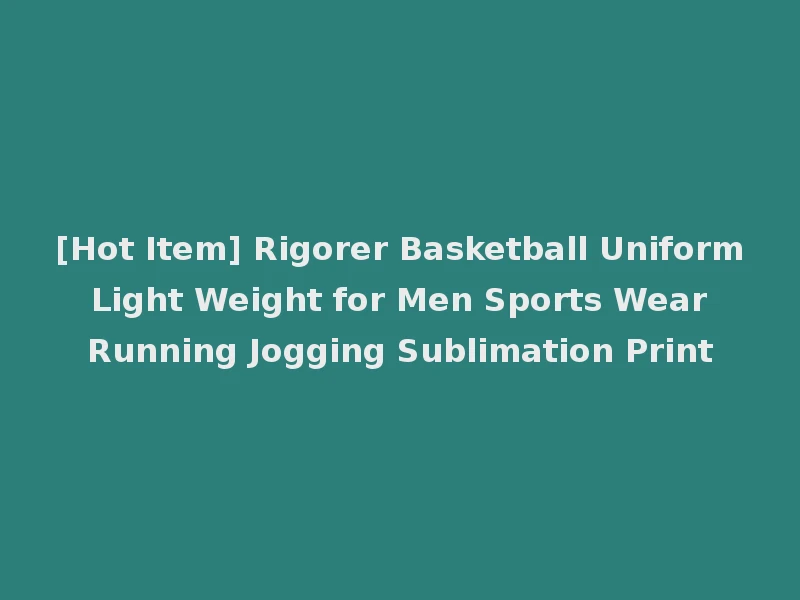 [Hot Item] Rigorer Basketball Uniform Light Weight for Men Sports Wear Running Jogging Sublimation Print
