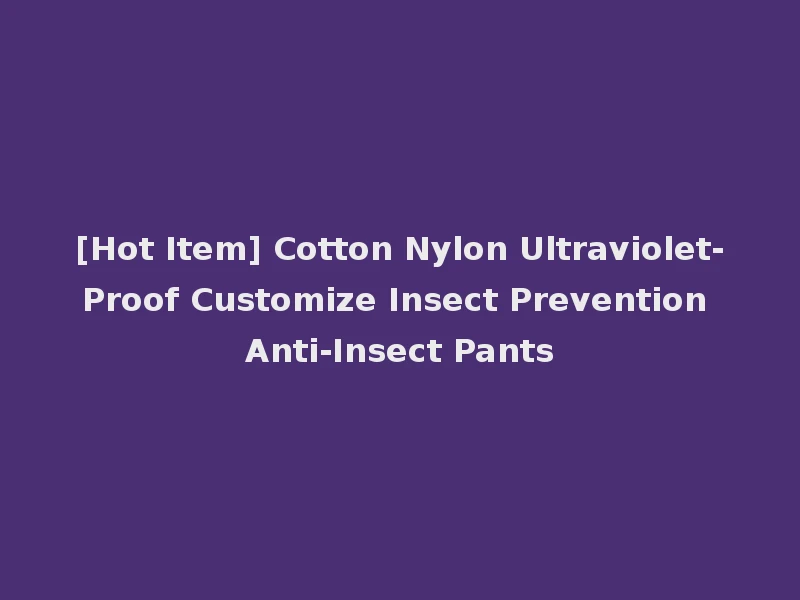 [Hot Item] Cotton Nylon Ultraviolet-Proof Customize Insect Prevention Anti-Insect Pants