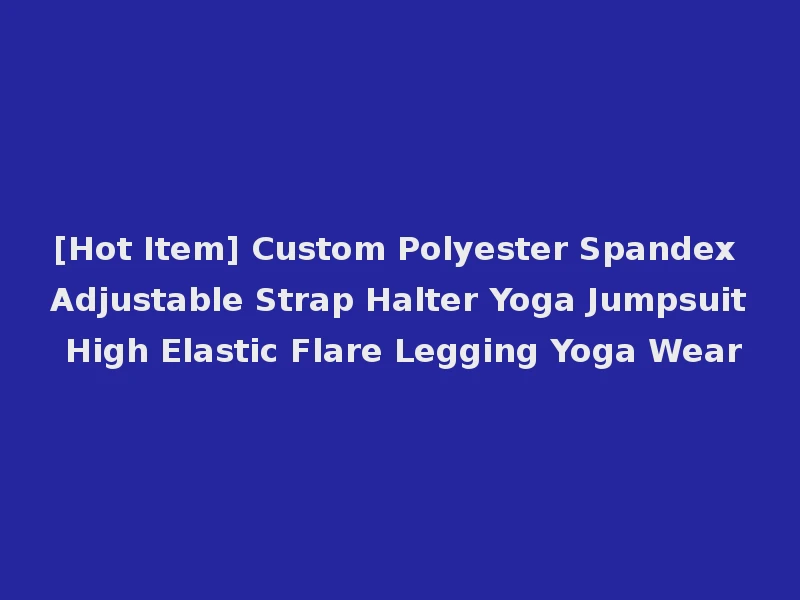 [Hot Item] Custom Polyester Spandex Adjustable Strap Halter Yoga Jumpsuit High Elastic Flare Legging Yoga Wear