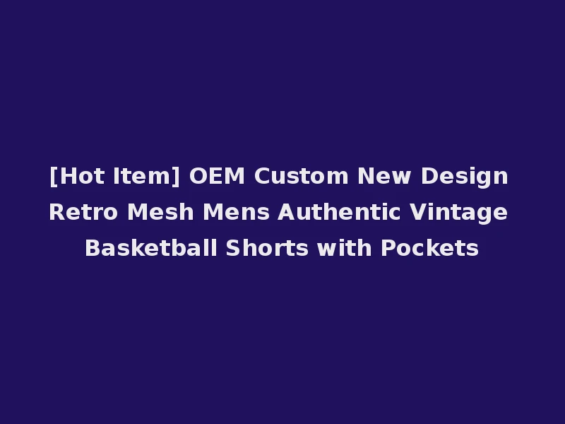 [Hot Item] OEM Custom New Design Retro Mesh Mens Authentic Vintage Basketball Shorts with Pockets