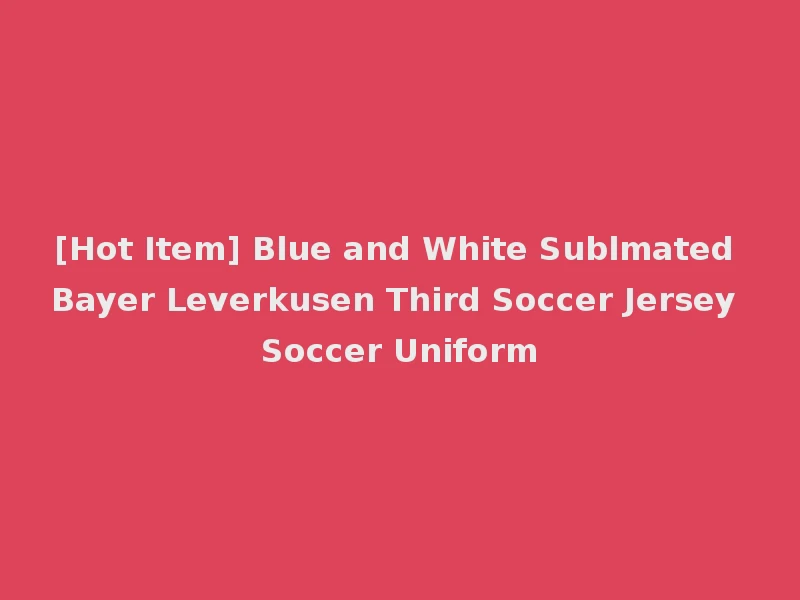 [Hot Item] Blue and White Sublmated Bayer Leverkusen Third Soccer Jersey Soccer Uniform