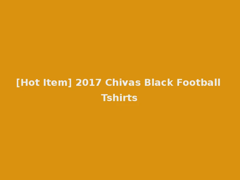[Hot Item] 2017 Chivas Black Football Tshirts