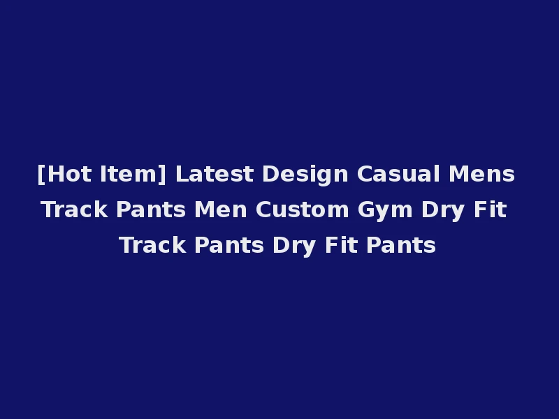 [Hot Item] Latest Design Casual Mens Track Pants Men Custom Gym Dry Fit Track Pants Dry Fit Pants