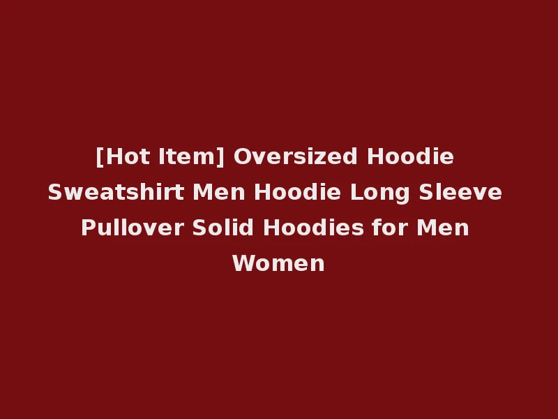 [Hot Item] Oversized Hoodie Sweatshirt Men Hoodie Long Sleeve Pullover Solid Hoodies for Men Women