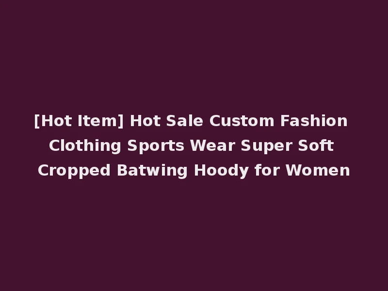 [Hot Item] Hot Sale Custom Fashion Clothing Sports Wear Super Soft Cropped Batwing Hoody for Women