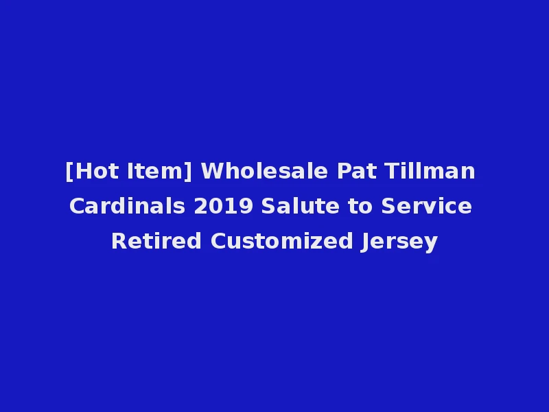 [Hot Item] Wholesale Pat Tillman Cardinals 2019 Salute to Service Retired Customized Jersey