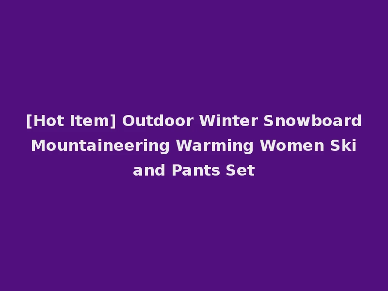 [Hot Item] Outdoor Winter Snowboard Mountaineering Warming Women Ski and Pants Set