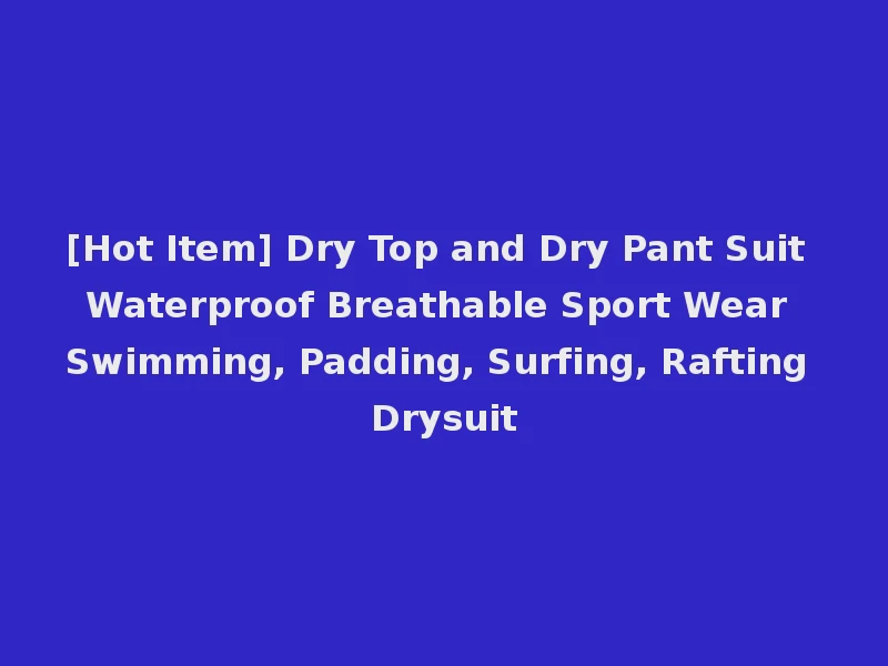 [Hot Item] Dry Top and Dry Pant Suit Waterproof Breathable Sport Wear Swimming, Padding, Surfing, Rafting Drysuit