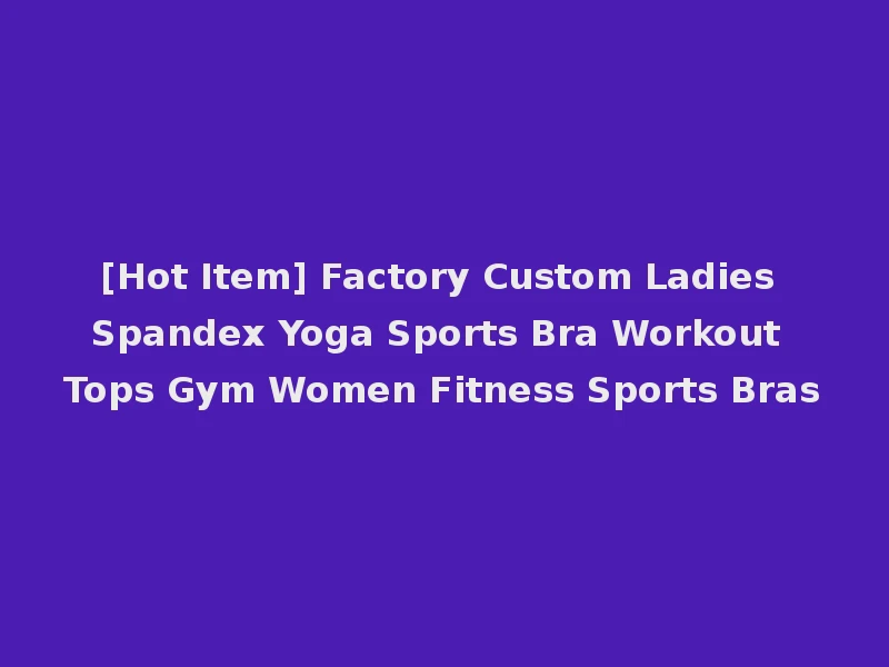 [Hot Item] Factory Custom Ladies Spandex Yoga Sports Bra Workout Tops Gym Women Fitness Sports Bras