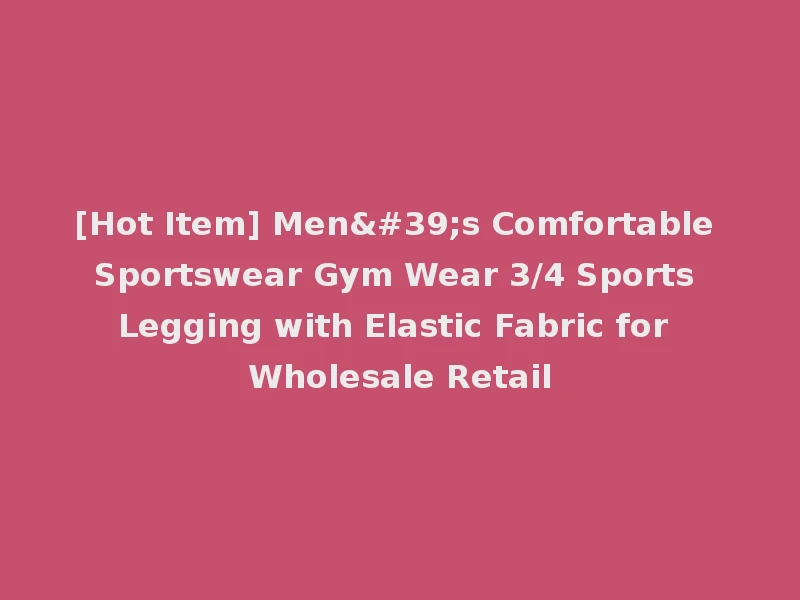 [Hot Item] Men's Comfortable Sportswear Gym Wear 3/4 Sports Legging with Elastic Fabric for Wholesale Retail