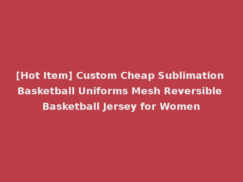 [Hot Item] Custom Cheap Sublimation Basketball Uniforms Mesh Reversible Basketball Jersey for Women